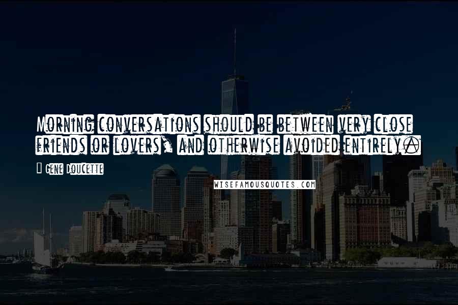 Gene Doucette quotes: Morning conversations should be between very close friends or lovers, and otherwise avoided entirely.