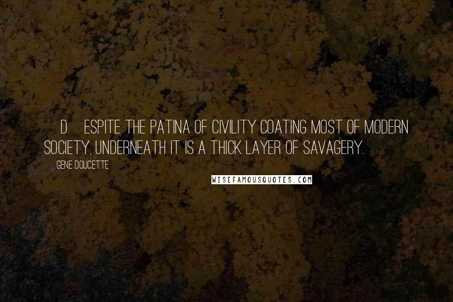 Gene Doucette quotes: [D]espite the patina of civility coating most of modern society, underneath it is a thick layer of savagery.