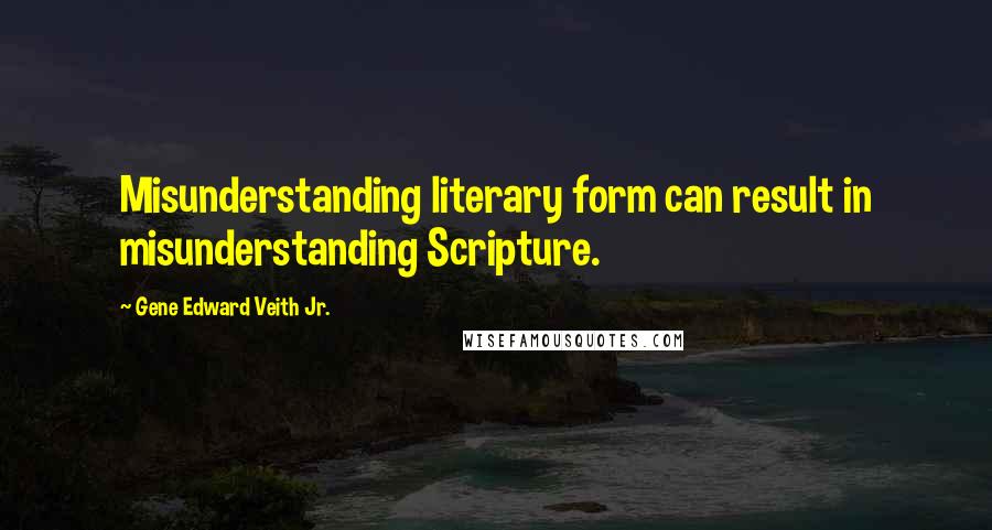 Gene Edward Veith Jr. quotes: Misunderstanding literary form can result in misunderstanding Scripture.