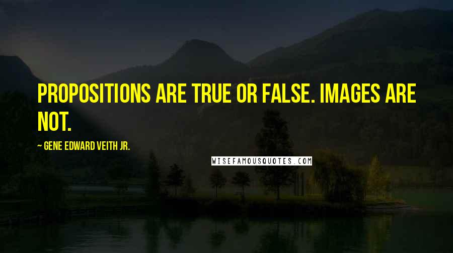 Gene Edward Veith Jr. quotes: Propositions are true or false. Images are not.