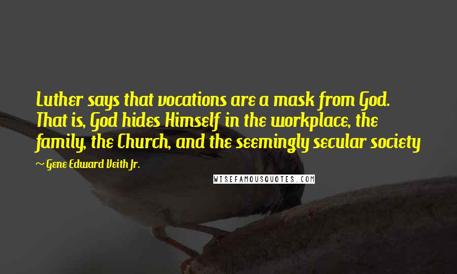 Gene Edward Veith Jr. quotes: Luther says that vocations are a mask from God. That is, God hides Himself in the workplace, the family, the Church, and the seemingly secular society