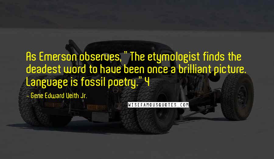 Gene Edward Veith Jr. quotes: As Emerson observes, "The etymologist finds the deadest word to have been once a brilliant picture. Language is fossil poetry."4