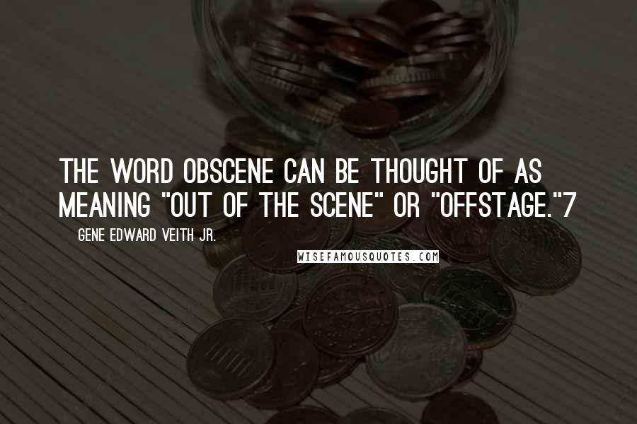 Gene Edward Veith Jr. quotes: The word obscene can be thought of as meaning "out of the scene" or "offstage."7