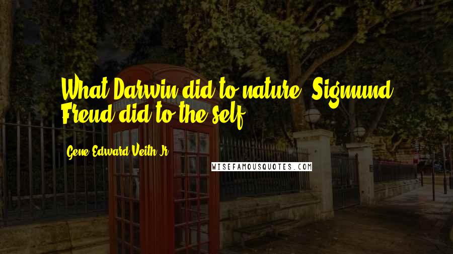 Gene Edward Veith Jr. quotes: What Darwin did to nature, Sigmund Freud did to the self.