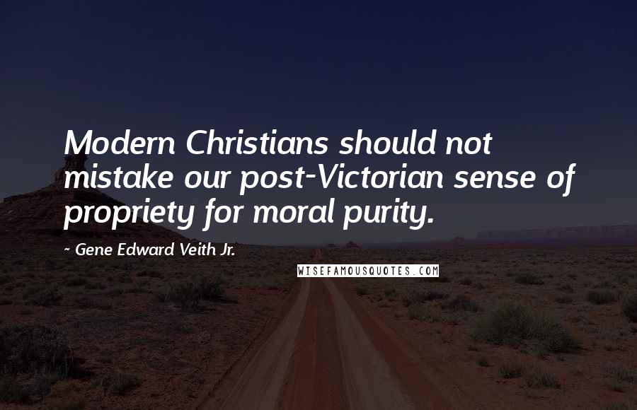 Gene Edward Veith Jr. quotes: Modern Christians should not mistake our post-Victorian sense of propriety for moral purity.