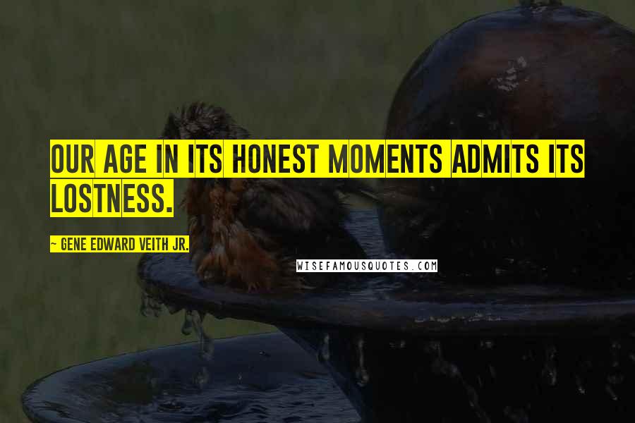 Gene Edward Veith Jr. quotes: Our age in its honest moments admits its lostness.