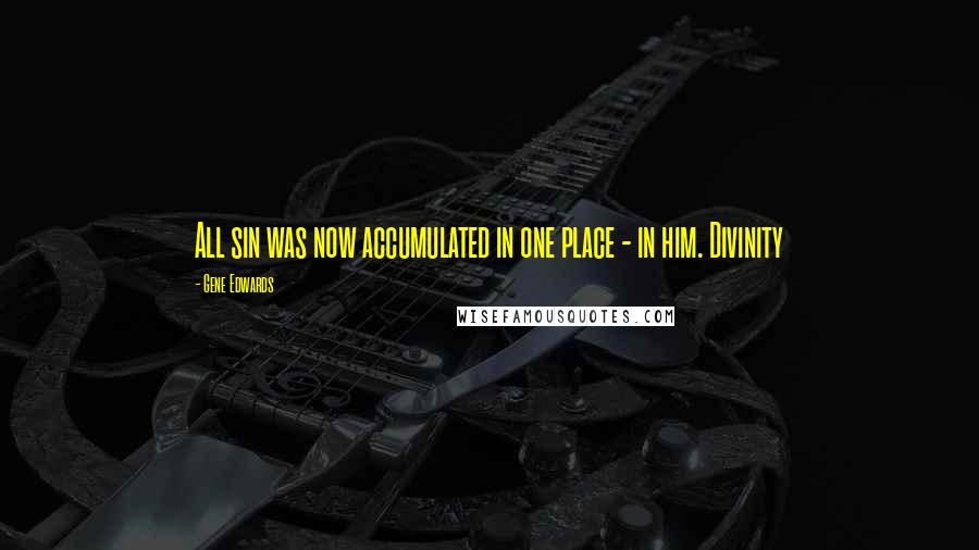 Gene Edwards quotes: All sin was now accumulated in one place - in him. Divinity