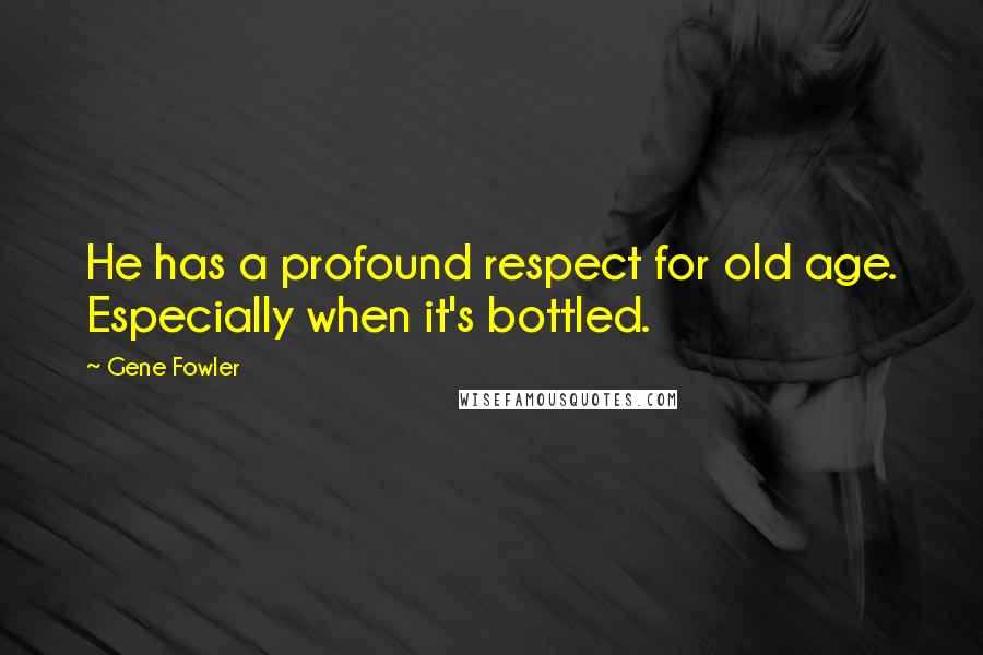 Gene Fowler quotes: He has a profound respect for old age. Especially when it's bottled.
