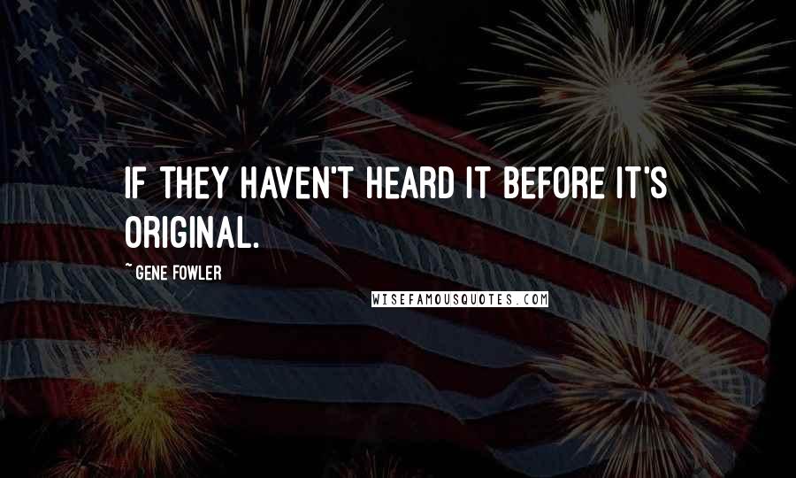 Gene Fowler quotes: If they haven't heard it before it's original.