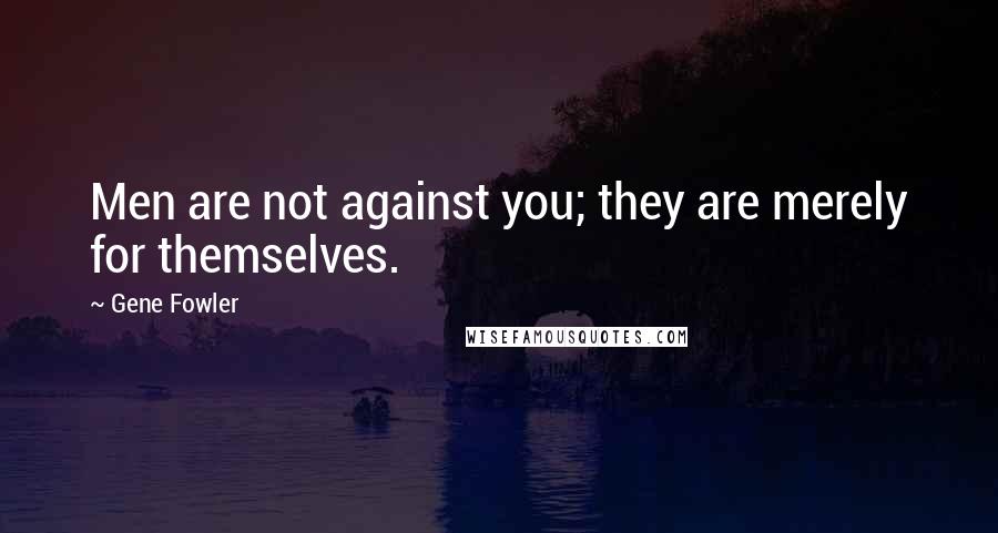 Gene Fowler quotes: Men are not against you; they are merely for themselves.