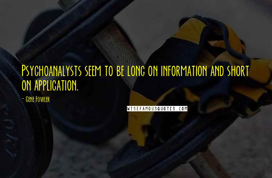 Gene Fowler quotes: Psychoanalysts seem to be long on information and short on application.