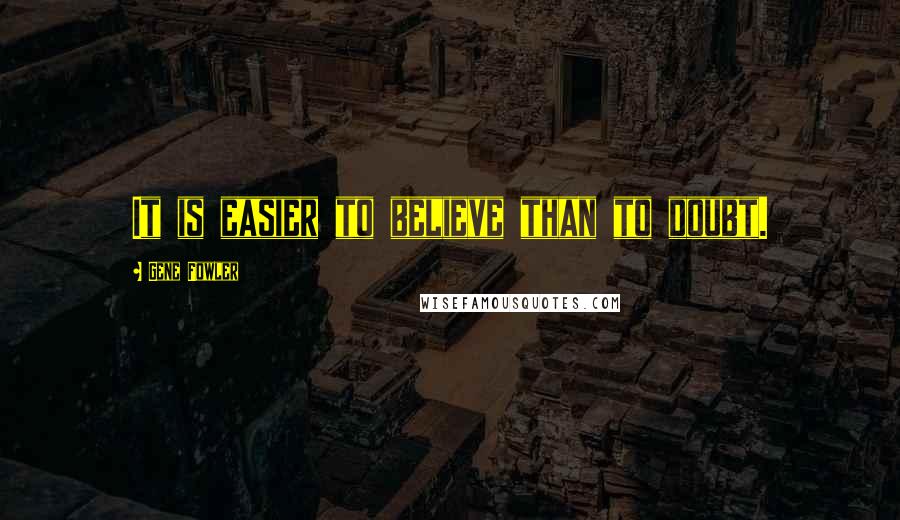 Gene Fowler quotes: It is easier to believe than to doubt.