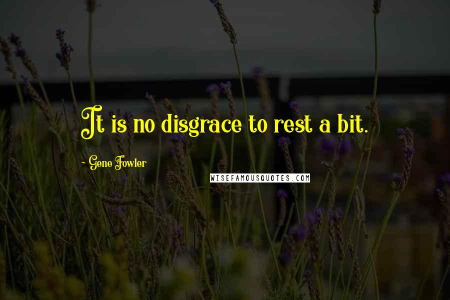 Gene Fowler quotes: It is no disgrace to rest a bit.