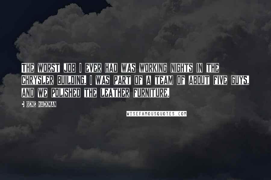 Gene Hackman quotes: The worst job I ever had was working nights in the Chrysler Building. I was part of a team of about five guys, and we polished the leather furniture.