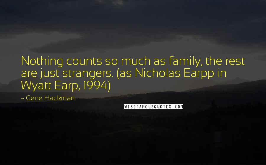 Gene Hackman quotes: Nothing counts so much as family, the rest are just strangers. (as Nicholas Earpp in Wyatt Earp, 1994)