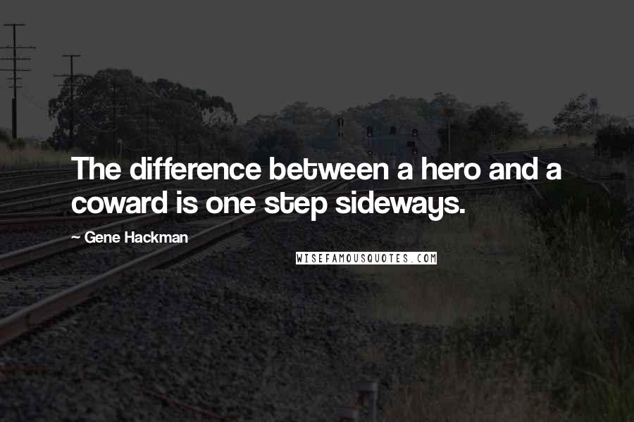 Gene Hackman quotes: The difference between a hero and a coward is one step sideways.