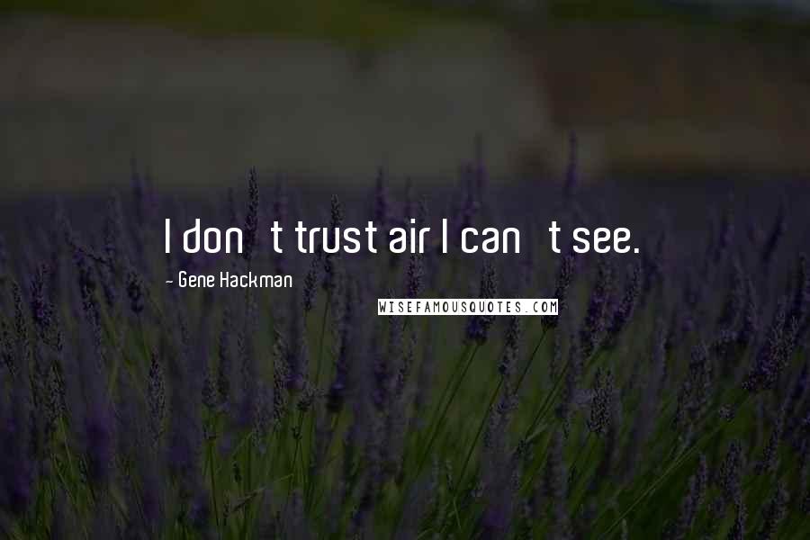Gene Hackman quotes: I don't trust air I can't see.