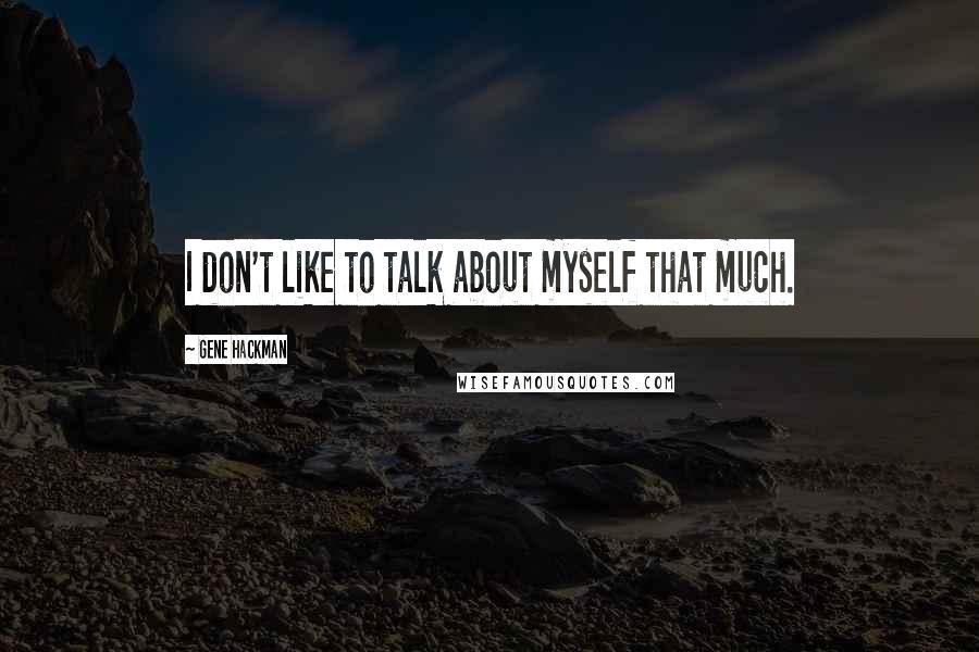 Gene Hackman quotes: I don't like to talk about myself that much.