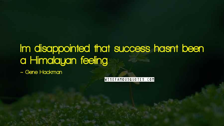 Gene Hackman quotes: I'm disappointed that success hasn't been a Himalayan feeling.