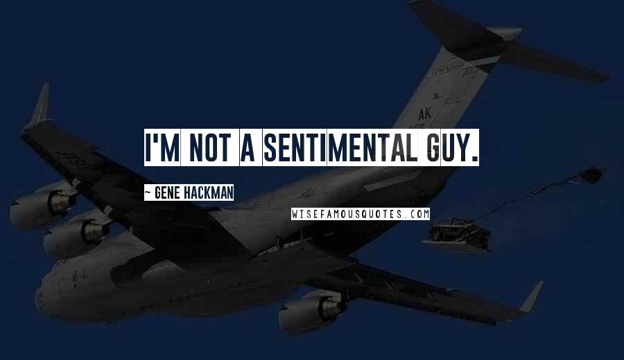Gene Hackman quotes: I'm not a sentimental guy.