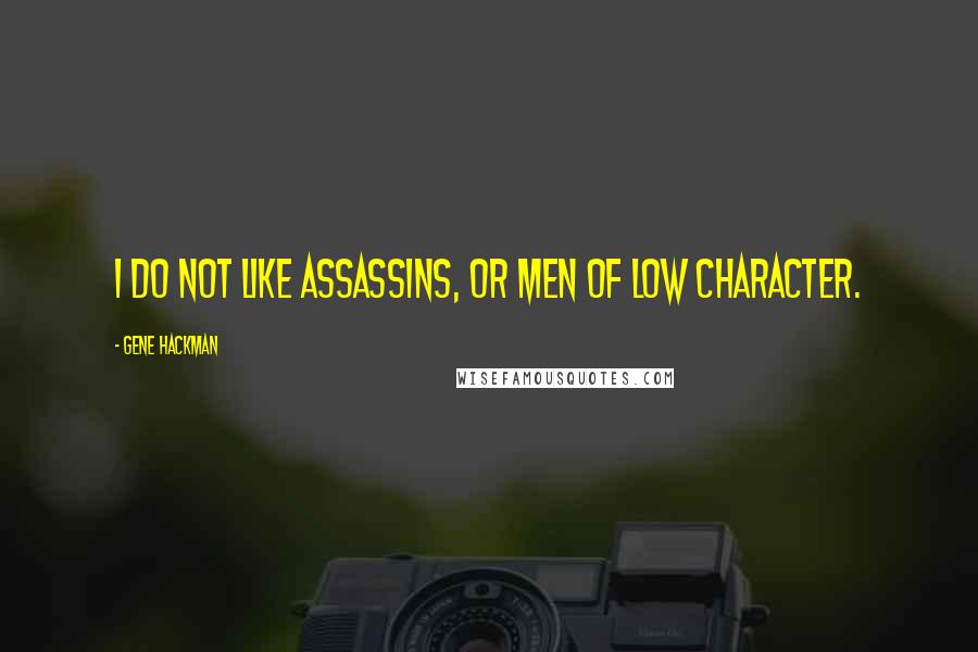 Gene Hackman quotes: I do not like assassins, or men of low character.