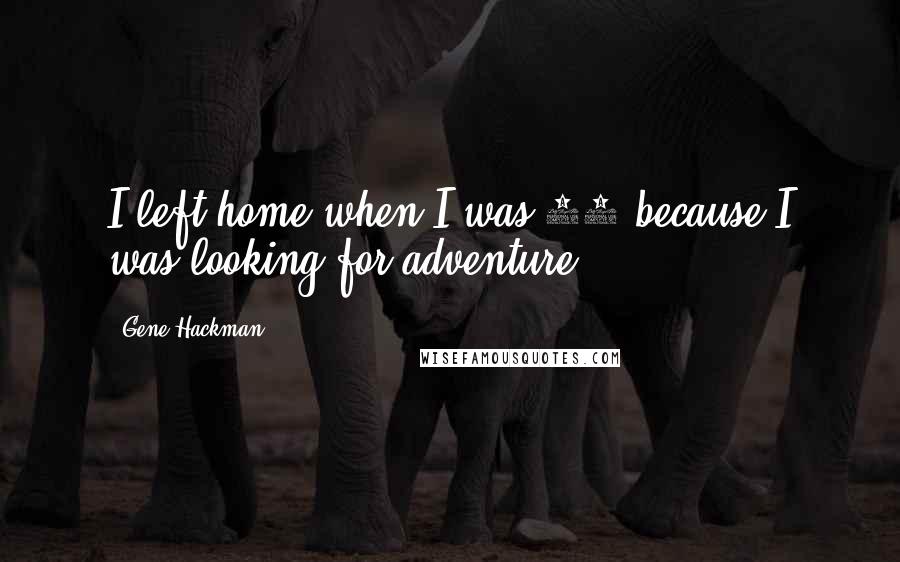 Gene Hackman quotes: I left home when I was 16 because I was looking for adventure.