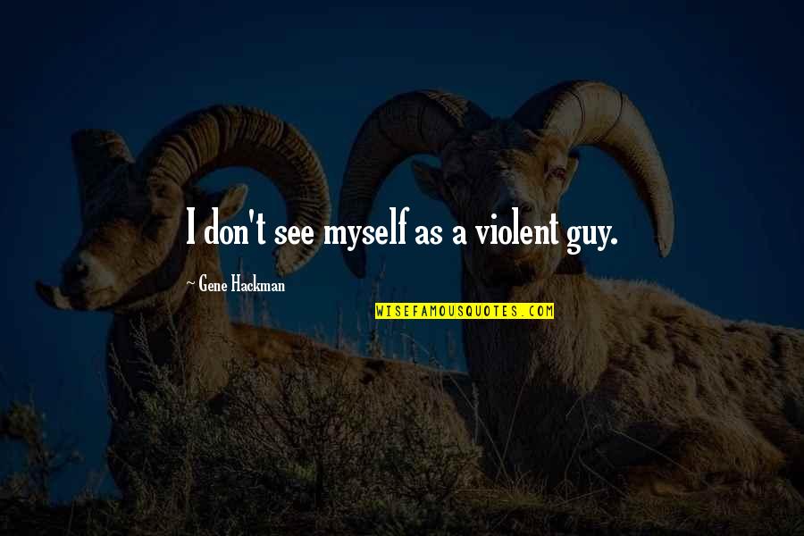 Gene Hackman Quotes By Gene Hackman: I don't see myself as a violent guy.