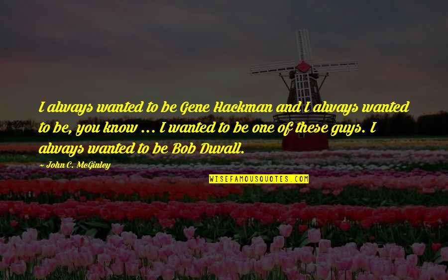 Gene Hackman Quotes By John C. McGinley: I always wanted to be Gene Hackman and