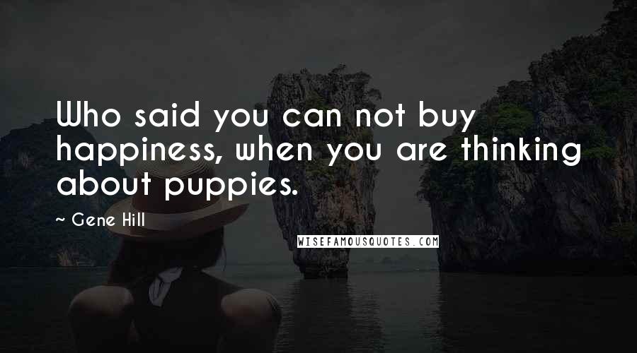 Gene Hill quotes: Who said you can not buy happiness, when you are thinking about puppies.