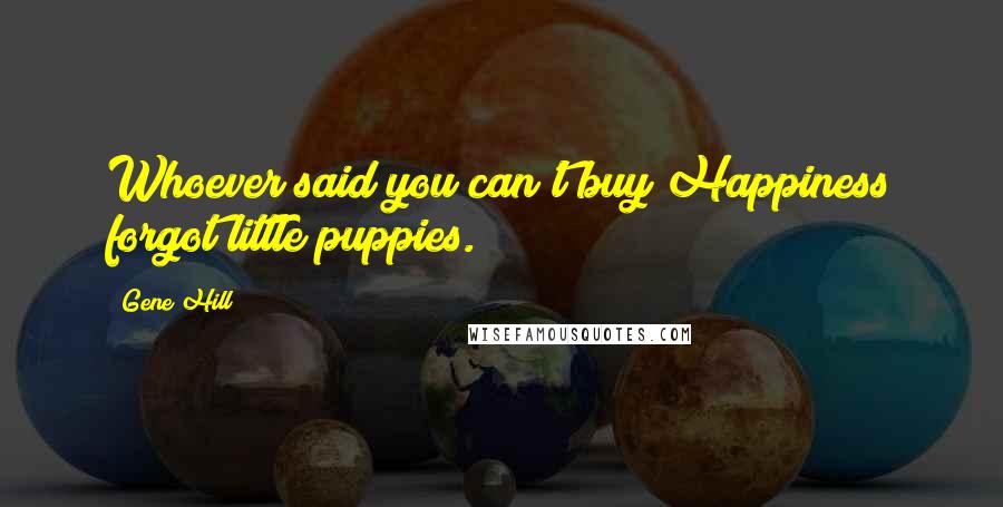 Gene Hill quotes: Whoever said you can't buy Happiness forgot little puppies.