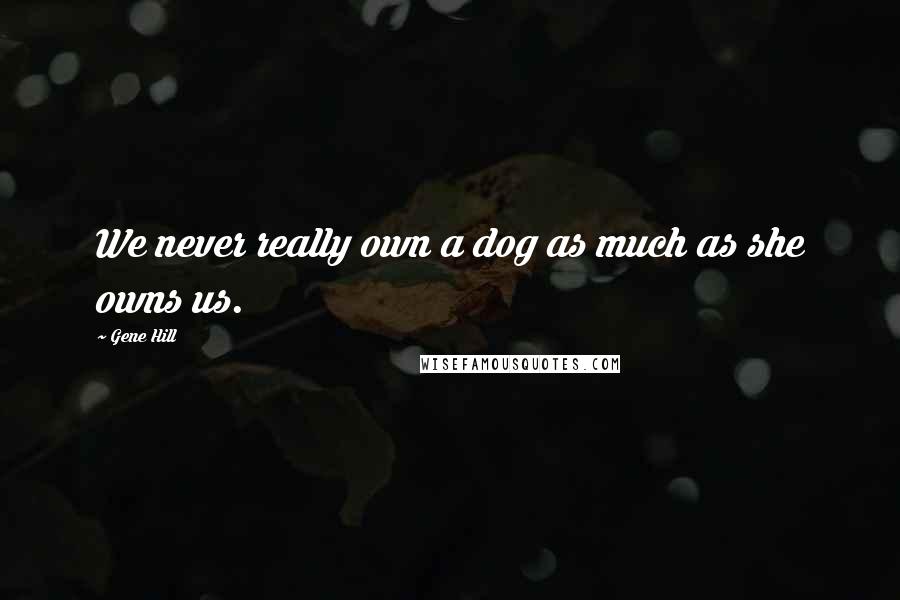 Gene Hill quotes: We never really own a dog as much as she owns us.