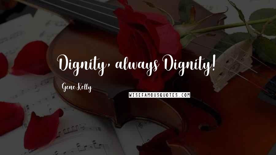 Gene Kelly quotes: Dignity, always Dignity!