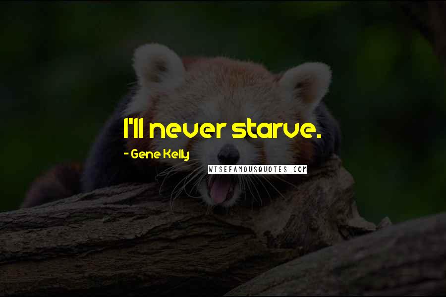 Gene Kelly quotes: I'll never starve.