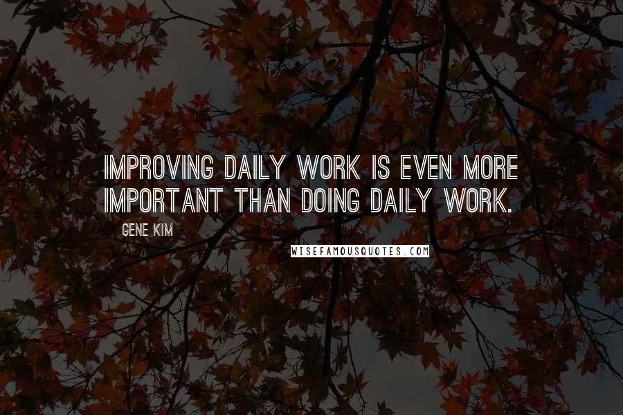 Gene Kim quotes: Improving daily work is even more important than doing daily work.