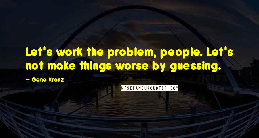 Gene Kranz quotes: Let's work the problem, people. Let's not make things worse by guessing.