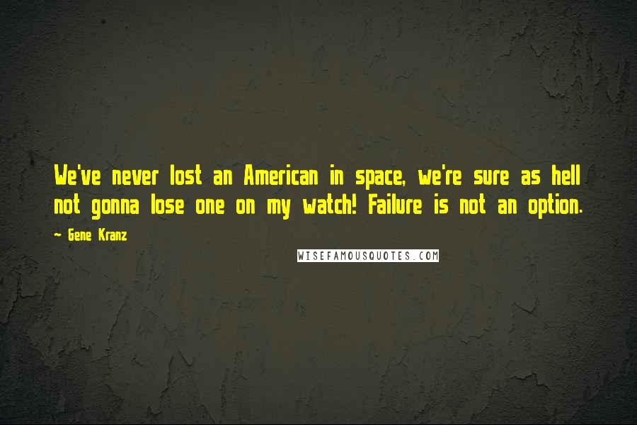 Gene Kranz quotes: We've never lost an American in space, we're sure as hell not gonna lose one on my watch! Failure is not an option.