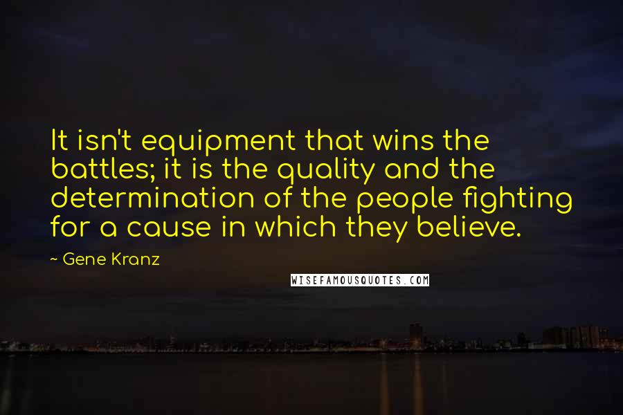 Gene Kranz quotes: It isn't equipment that wins the battles; it is the quality and the determination of the people fighting for a cause in which they believe.