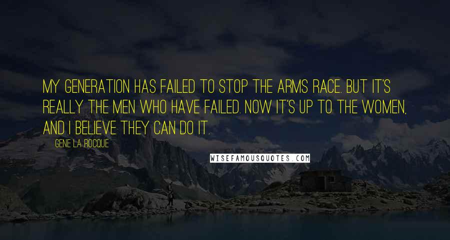 Gene La Rocque quotes: My generation has failed to stop the arms race. But it's really the men who have failed. Now it's up to the women, and I believe they can do it.