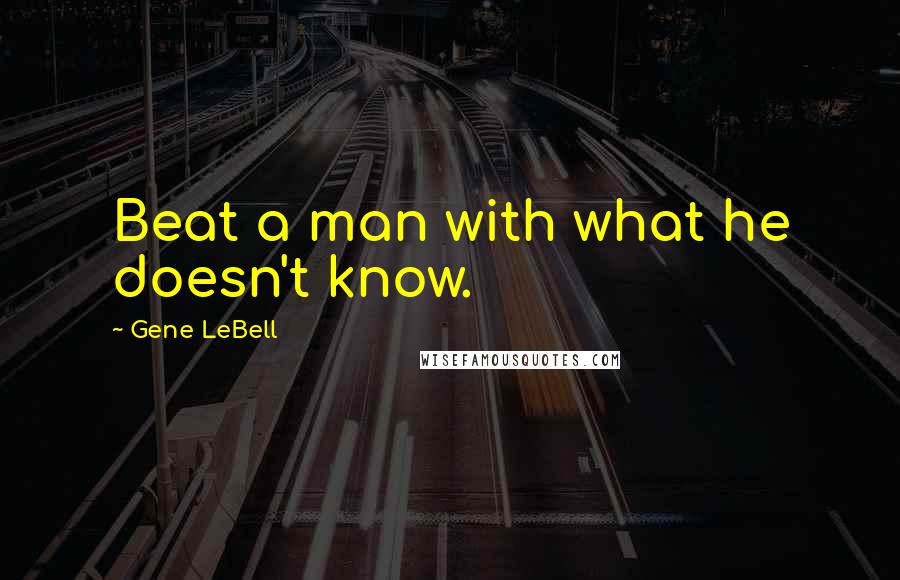 Gene LeBell quotes: Beat a man with what he doesn't know.