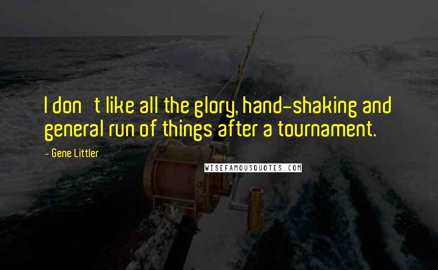 Gene Littler quotes: I don't like all the glory, hand-shaking and general run of things after a tournament.