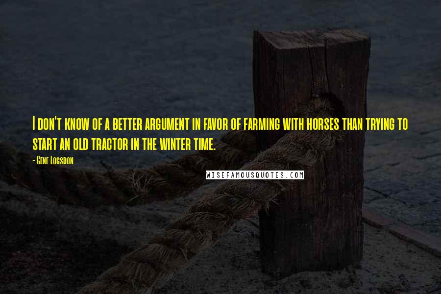 Gene Logsdon quotes: I don't know of a better argument in favor of farming with horses than trying to start an old tractor in the winter time.