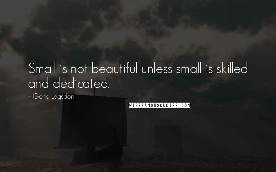 Gene Logsdon quotes: Small is not beautiful unless small is skilled and dedicated.