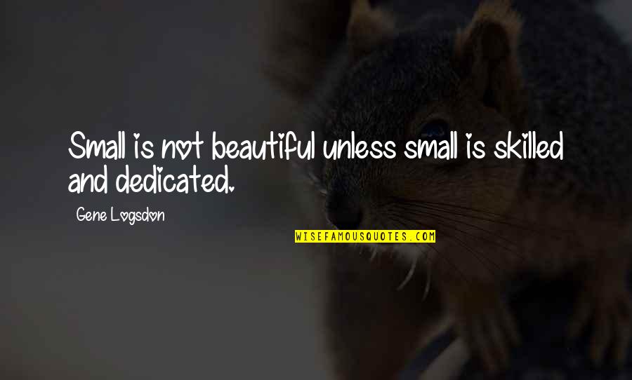 Gene Logsdon Quotes By Gene Logsdon: Small is not beautiful unless small is skilled