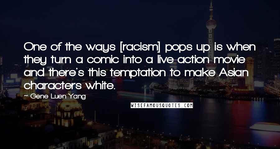 Gene Luen Yang quotes: One of the ways [racism] pops up is when they turn a comic into a live-action movie and there's this temptation to make Asian characters white.