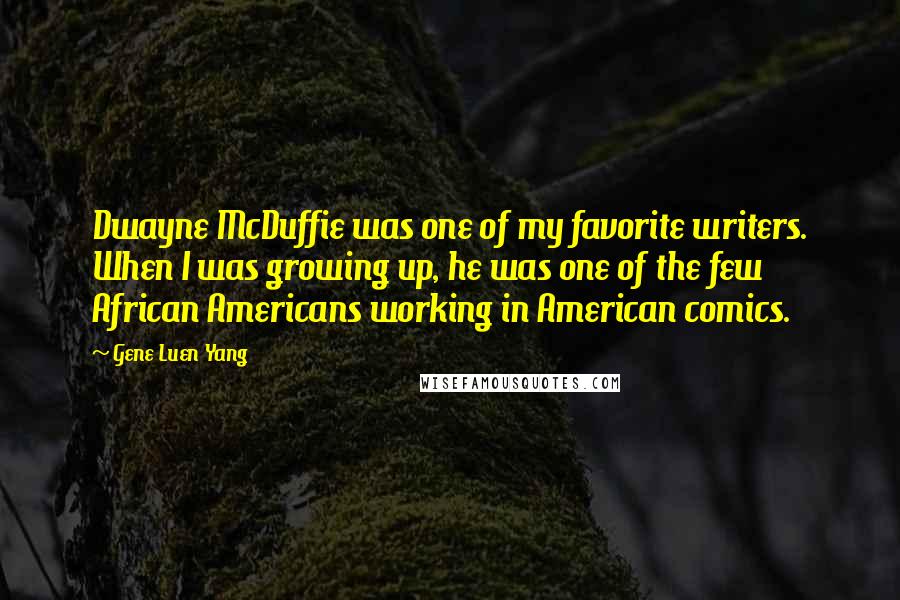 Gene Luen Yang quotes: Dwayne McDuffie was one of my favorite writers. When I was growing up, he was one of the few African Americans working in American comics.