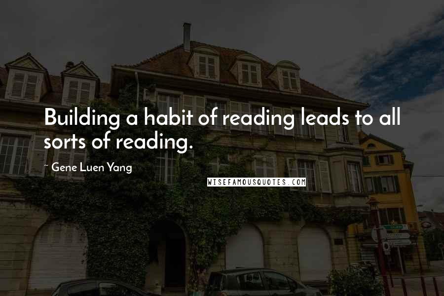Gene Luen Yang quotes: Building a habit of reading leads to all sorts of reading.