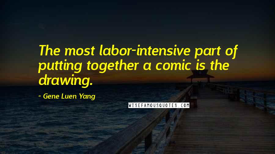 Gene Luen Yang quotes: The most labor-intensive part of putting together a comic is the drawing.