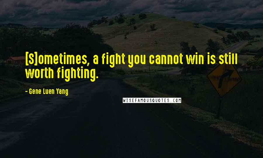 Gene Luen Yang quotes: [S]ometimes, a fight you cannot win is still worth fighting.