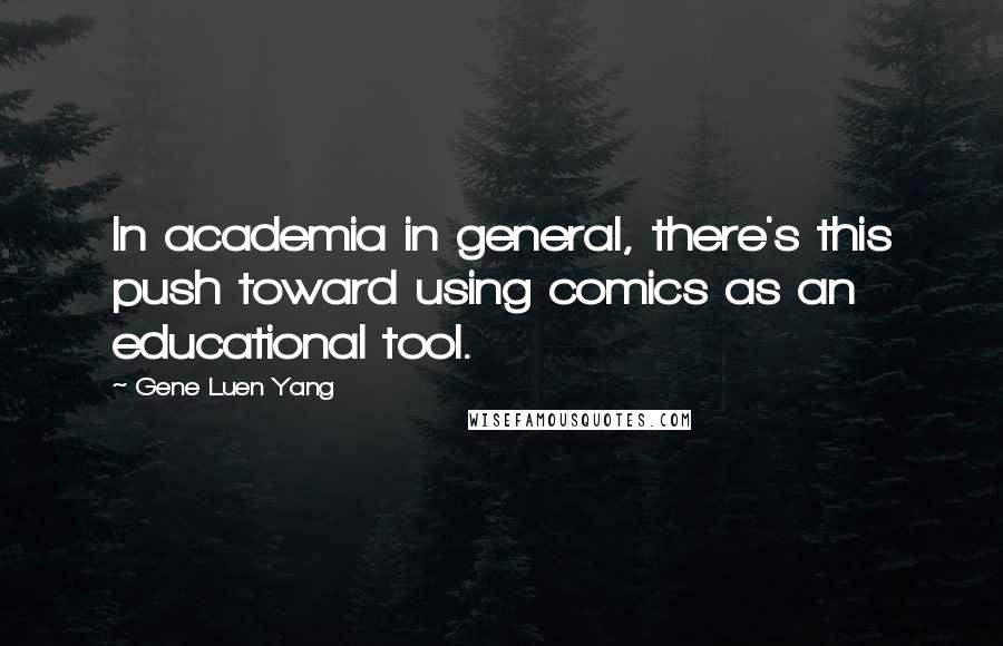 Gene Luen Yang quotes: In academia in general, there's this push toward using comics as an educational tool.