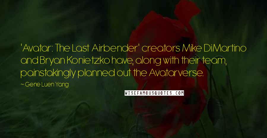 Gene Luen Yang quotes: 'Avatar: The Last Airbender' creators Mike DiMartino and Bryan Konietzko have, along with their team, painstakingly planned out the Avatarverse.